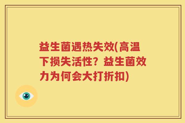 益生菌遇热失效(高温下损失活性？益生菌效力为何会大打折扣)