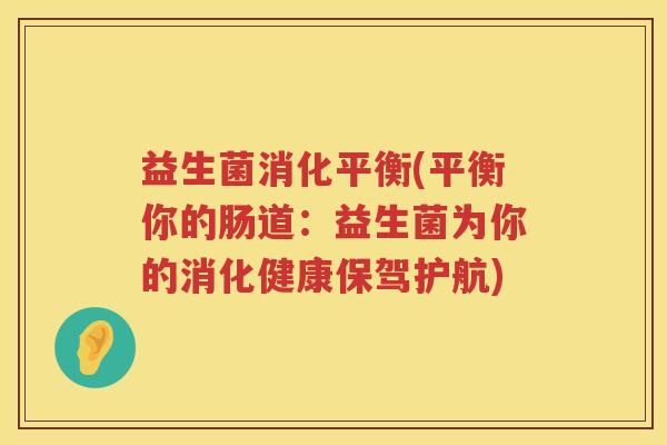 益生菌消化平衡(平衡你的肠道：益生菌为你的消化健康保驾护航)