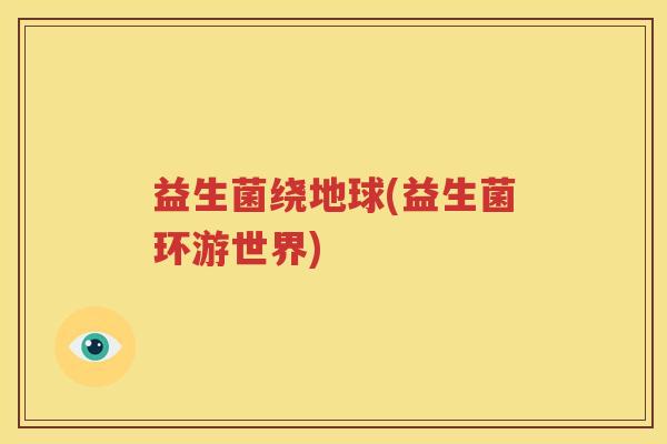 益生菌绕地球(益生菌环游世界)