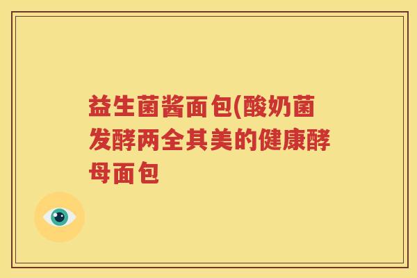 益生菌酱面包(酸奶菌发酵两全其美的健康酵母面包