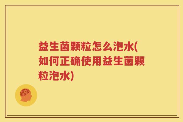 益生菌颗粒怎么泡水(如何正确使用益生菌颗粒泡水)