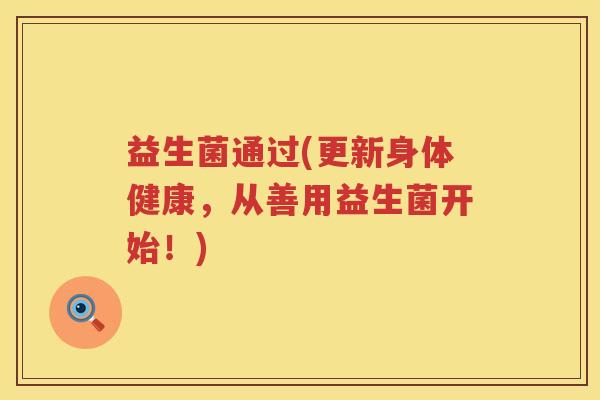 益生菌通过(更新身体健康，从善用益生菌开始！)