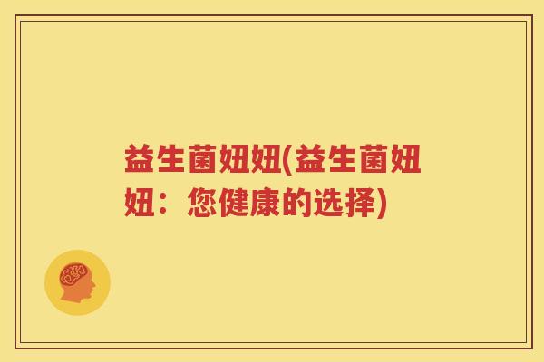 益生菌妞妞(益生菌妞妞：您健康的选择)