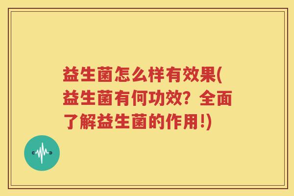 益生菌怎么样有效果(益生菌有何功效？全面了解益生菌的作用!)