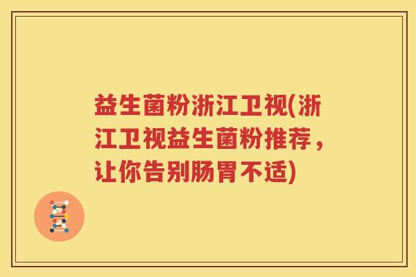 益生菌粉浙江卫视(浙江卫视益生菌粉推荐，让你告别肠胃不适)