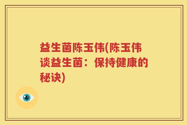 益生菌陈玉伟(陈玉伟谈益生菌：保持健康的秘诀)