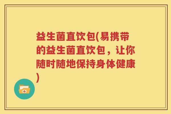 益生菌直饮包(易携带的益生菌直饮包，让你随时随地保持身体健康)