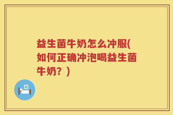 益生菌牛奶怎么冲服(如何正确冲泡喝益生菌牛奶？)