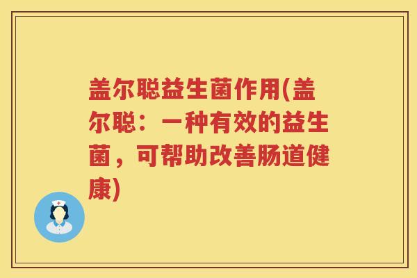 盖尔聪益生菌作用(盖尔聪：一种有效的益生菌，可帮助改善肠道健康)