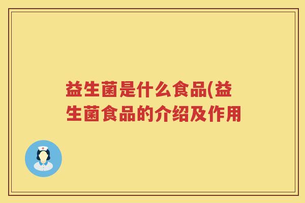 益生菌是什么食品(益生菌食品的介绍及作用