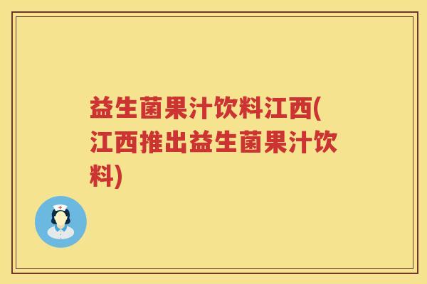益生菌果汁饮料江西(江西推出益生菌果汁饮料)