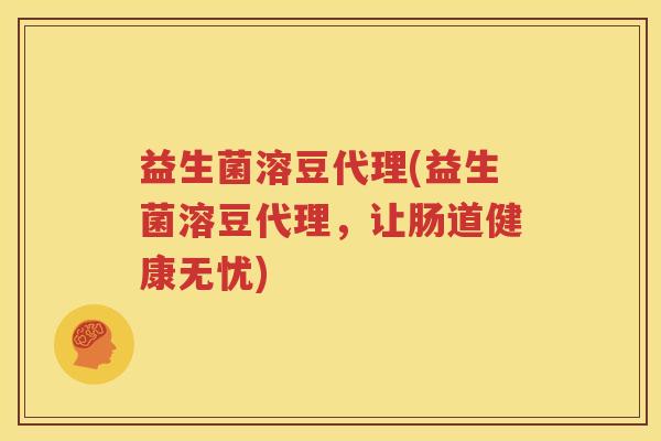 益生菌溶豆代理(益生菌溶豆代理，让肠道健康无忧)