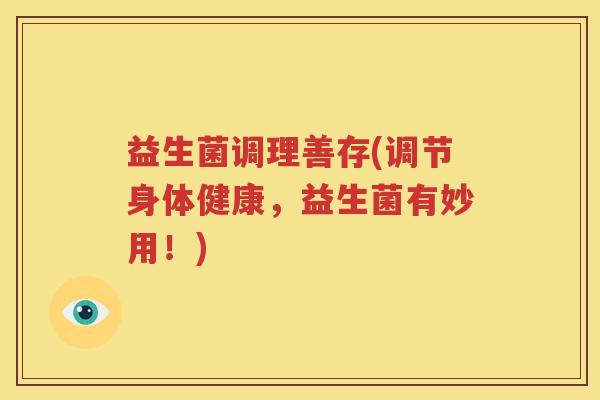 益生菌调理善存(调节身体健康，益生菌有妙用！)