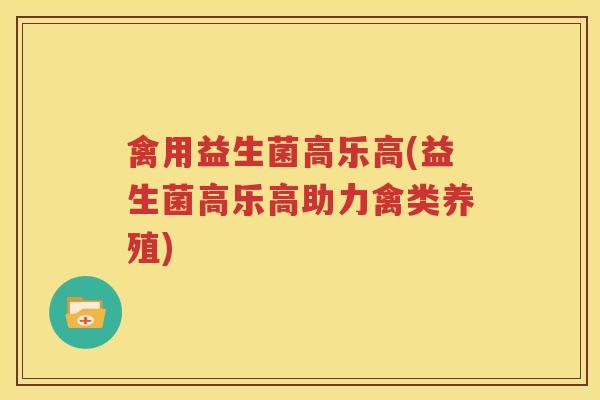 禽用益生菌高乐高(益生菌高乐高助力禽类养殖)