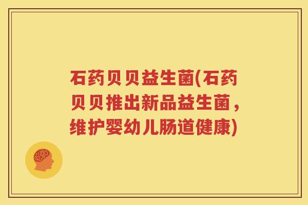 石药贝贝益生菌(石药贝贝推出新品益生菌，维护婴幼儿肠道健康)