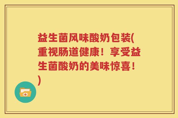 益生菌风味酸奶包装(重视肠道健康！享受益生菌酸奶的美味惊喜！)