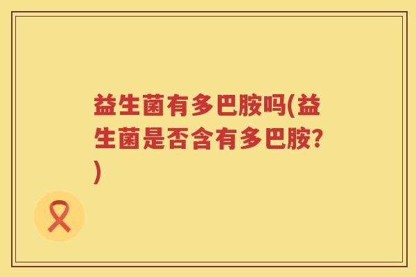 益生菌有多巴胺吗(益生菌是否含有多巴胺？)
