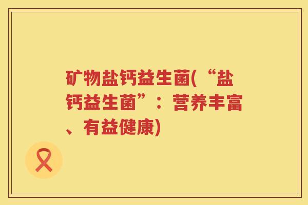 矿物盐钙益生菌(“盐钙益生菌”：营养丰富、有益健康)