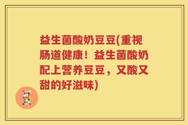 益生菌酸奶豆豆(重视肠道健康！益生菌酸奶配上营养豆豆，又酸又甜的好滋味)