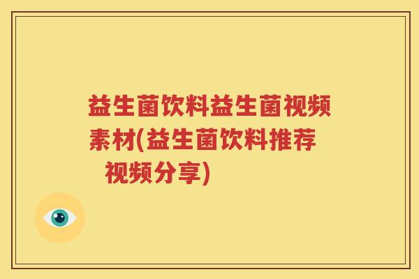 益生菌饮料益生菌视频素材(益生菌饮料推荐  视频分享)