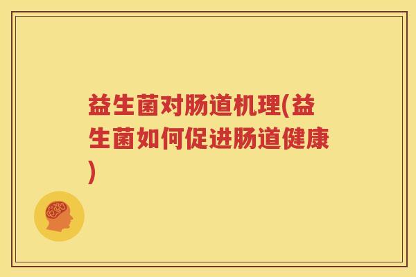 益生菌对肠道机理(益生菌如何促进肠道健康)