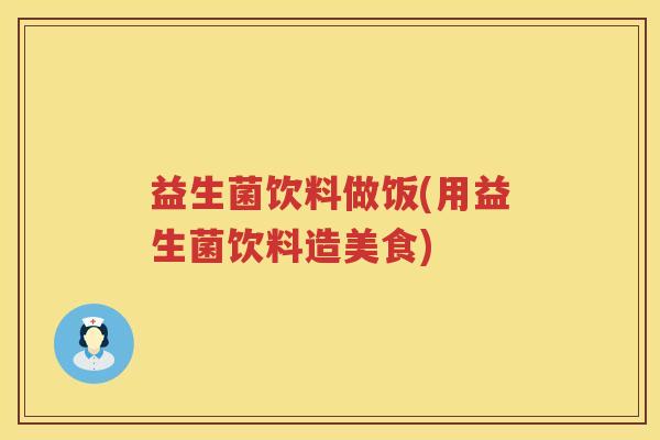 益生菌饮料做饭(用益生菌饮料造美食)