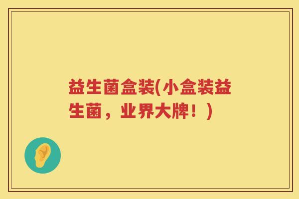益生菌盒装(小盒装益生菌，业界大牌！)