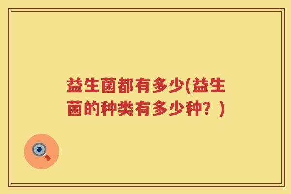 益生菌都有多少(益生菌的种类有多少种？)