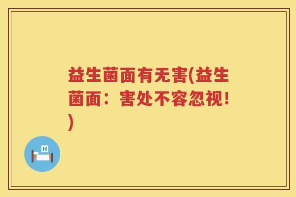 益生菌面有无害(益生菌面：害处不容忽视！)