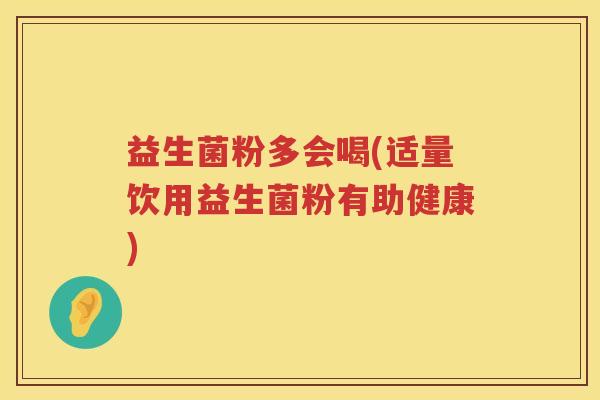 益生菌粉多会喝(适量饮用益生菌粉有助健康)