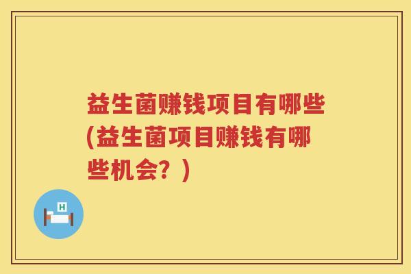 益生菌赚钱项目有哪些(益生菌项目赚钱有哪些机会？)