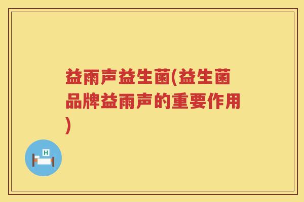益雨声益生菌(益生菌品牌益雨声的重要作用)