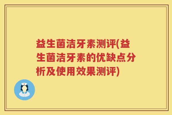 益生菌洁牙素测评(益生菌洁牙素的优缺点分析及使用效果测评)