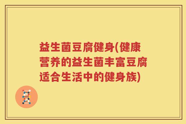 益生菌豆腐健身(健康营养的益生菌丰富豆腐适合生活中的健身族)