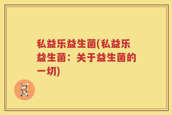 私益乐益生菌(私益乐益生菌：关于益生菌的一切)