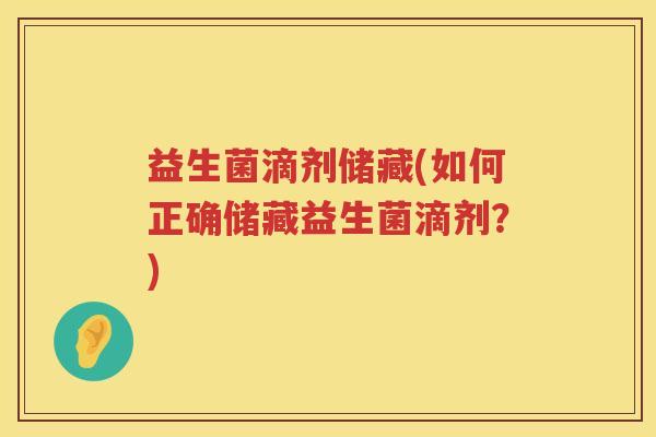 益生菌滴剂储藏(如何正确储藏益生菌滴剂？)
