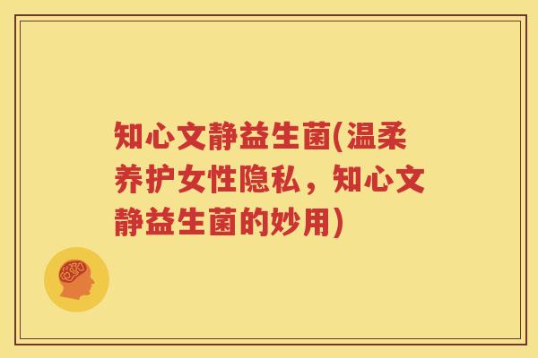 知心文静益生菌(温柔养护女性隐私，知心文静益生菌的妙用)
