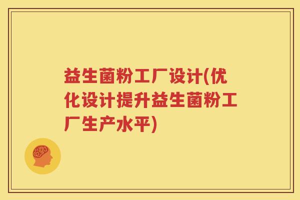 益生菌粉工厂设计(优化设计提升益生菌粉工厂生产水平)