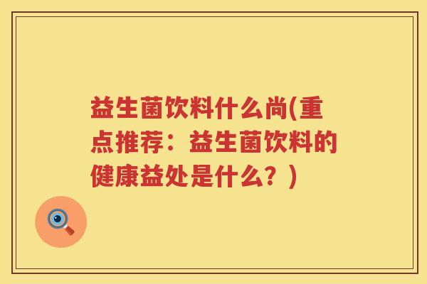 益生菌饮料什么尚(重点推荐：益生菌饮料的健康益处是什么？)