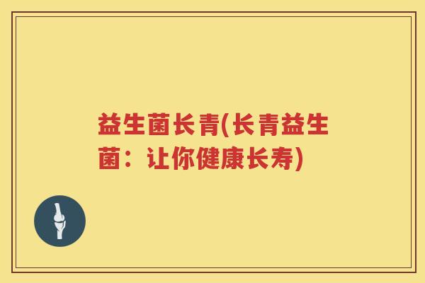 益生菌长青(长青益生菌：让你健康长寿)