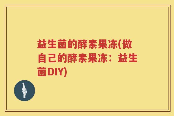 益生菌的酵素果冻(做自己的酵素果冻：益生菌DIY)