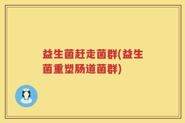 益生菌赶走菌群(益生菌重塑肠道菌群)