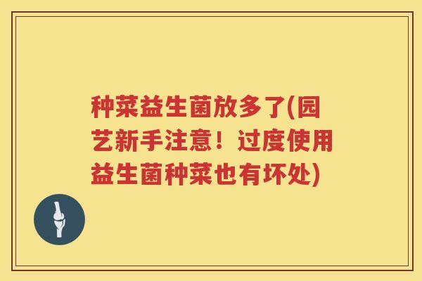 种菜益生菌放多了(园艺新手注意！过度使用益生菌种菜也有坏处)