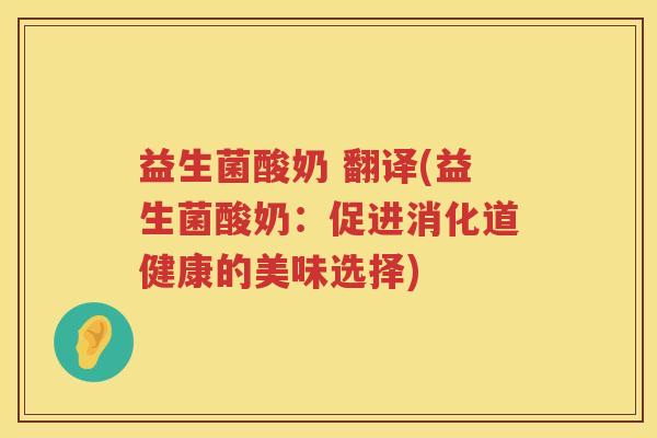 益生菌酸奶 翻译(益生菌酸奶：促进消化道健康的美味选择)