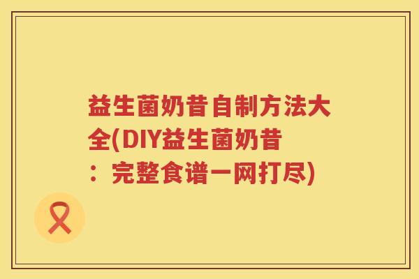 益生菌奶昔自制方法大全(DIY益生菌奶昔：完整食谱一网打尽)