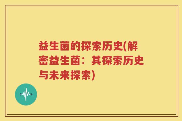 益生菌的探索历史(解密益生菌：其探索历史与未来探索)