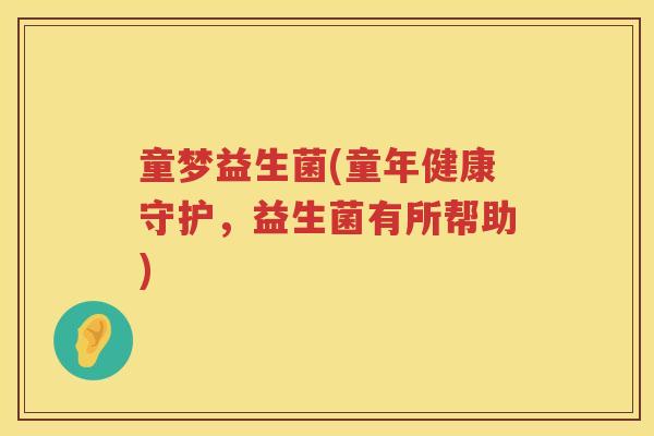 童梦益生菌(童年健康守护，益生菌有所帮助)