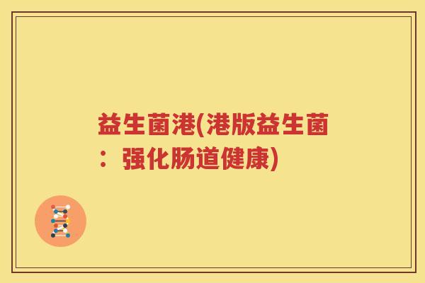 益生菌港(港版益生菌：强化肠道健康)