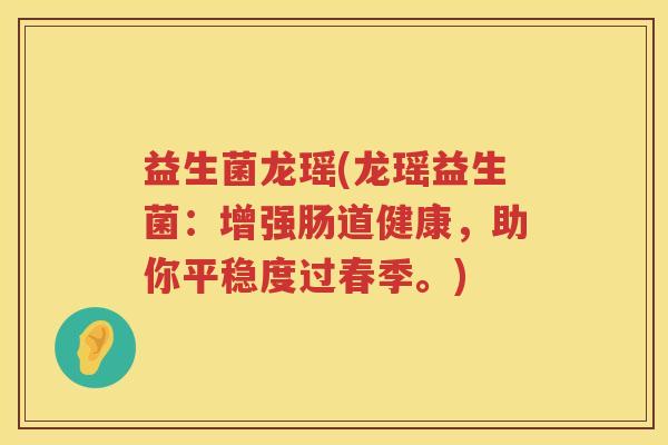 益生菌龙瑶(龙瑶益生菌：增强肠道健康，助你平稳度过春季。)