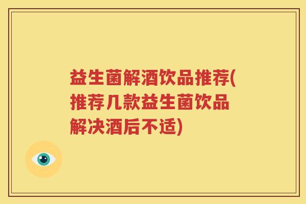 益生菌解酒饮品推荐(推荐几款益生菌饮品 解决酒后不适)